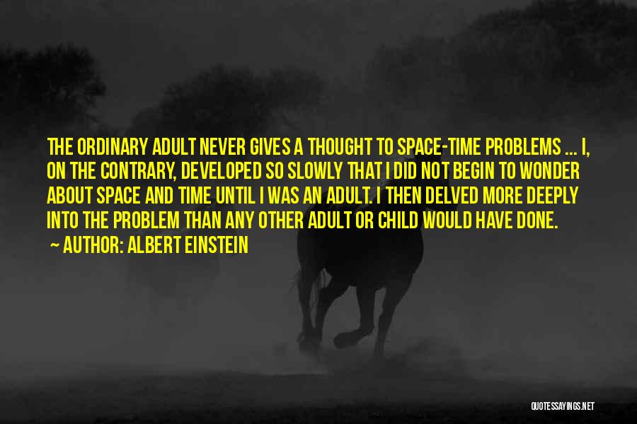 Albert Einstein Quotes: The Ordinary Adult Never Gives A Thought To Space-time Problems ... I, On The Contrary, Developed So Slowly That I