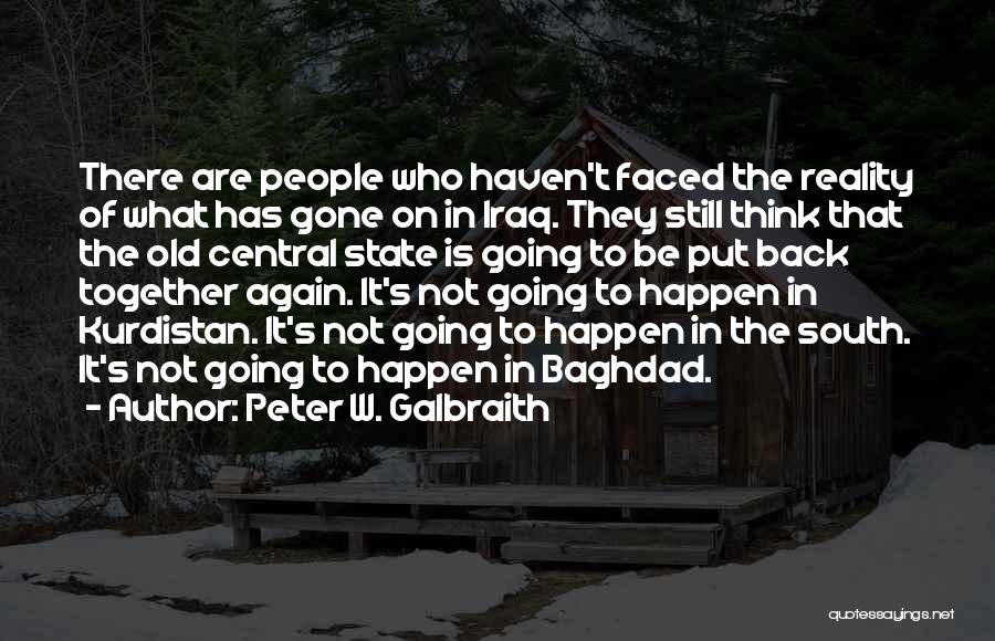 Peter W. Galbraith Quotes: There Are People Who Haven't Faced The Reality Of What Has Gone On In Iraq. They Still Think That The