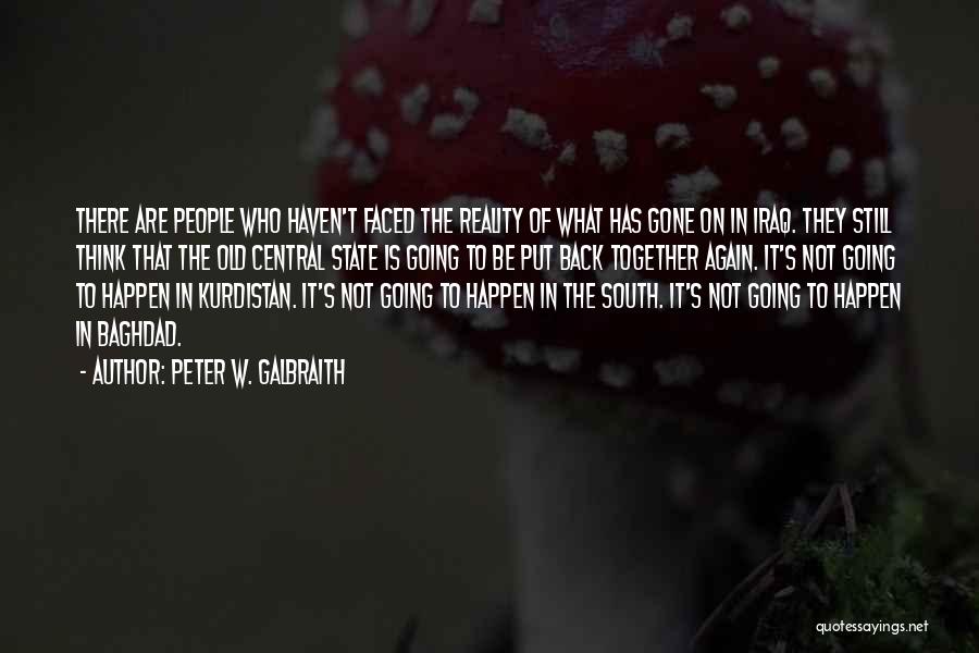 Peter W. Galbraith Quotes: There Are People Who Haven't Faced The Reality Of What Has Gone On In Iraq. They Still Think That The