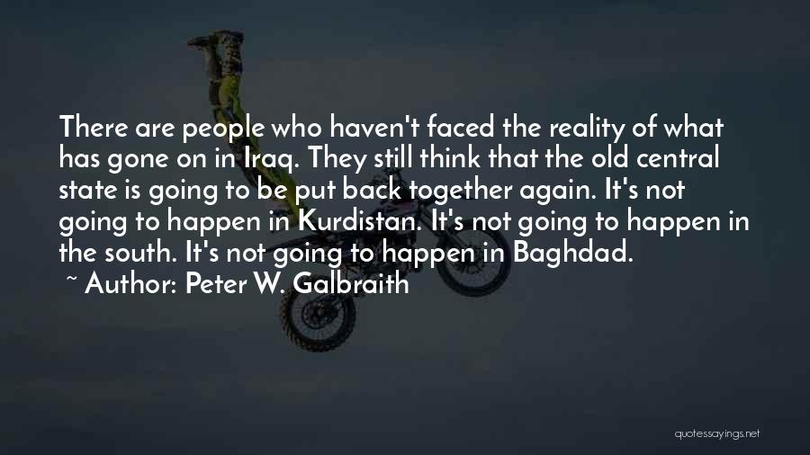 Peter W. Galbraith Quotes: There Are People Who Haven't Faced The Reality Of What Has Gone On In Iraq. They Still Think That The