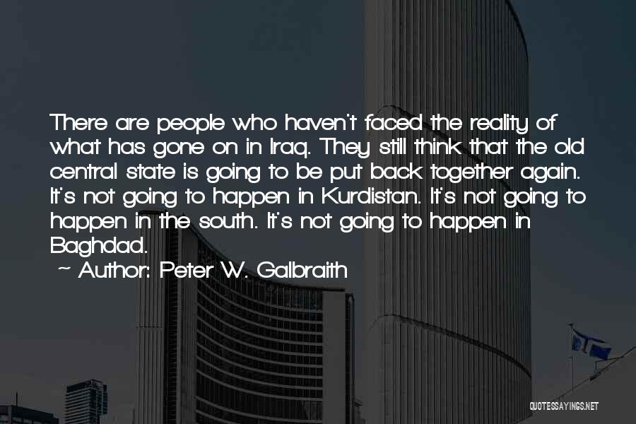 Peter W. Galbraith Quotes: There Are People Who Haven't Faced The Reality Of What Has Gone On In Iraq. They Still Think That The