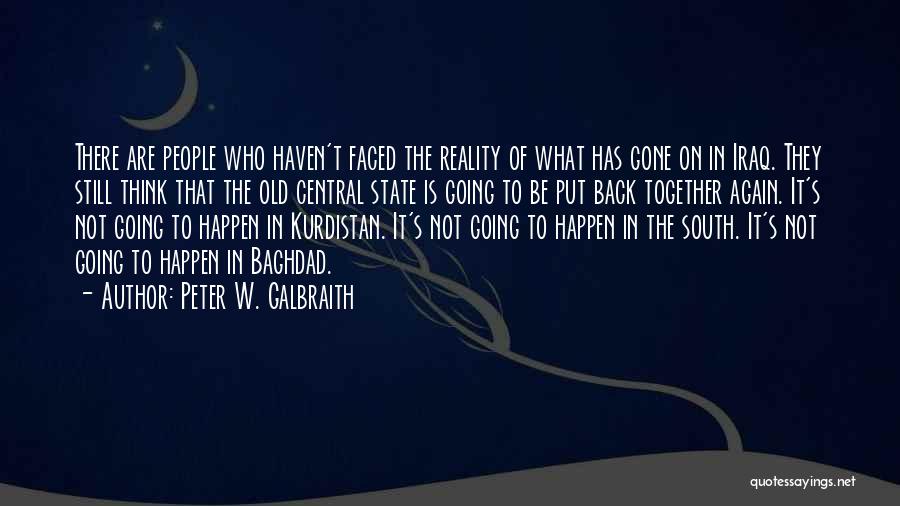 Peter W. Galbraith Quotes: There Are People Who Haven't Faced The Reality Of What Has Gone On In Iraq. They Still Think That The