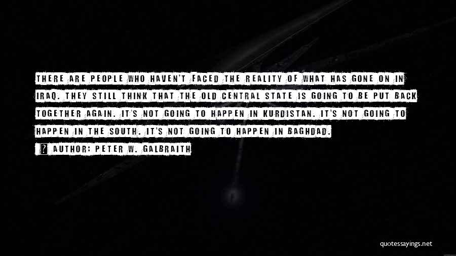 Peter W. Galbraith Quotes: There Are People Who Haven't Faced The Reality Of What Has Gone On In Iraq. They Still Think That The