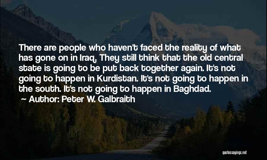 Peter W. Galbraith Quotes: There Are People Who Haven't Faced The Reality Of What Has Gone On In Iraq. They Still Think That The