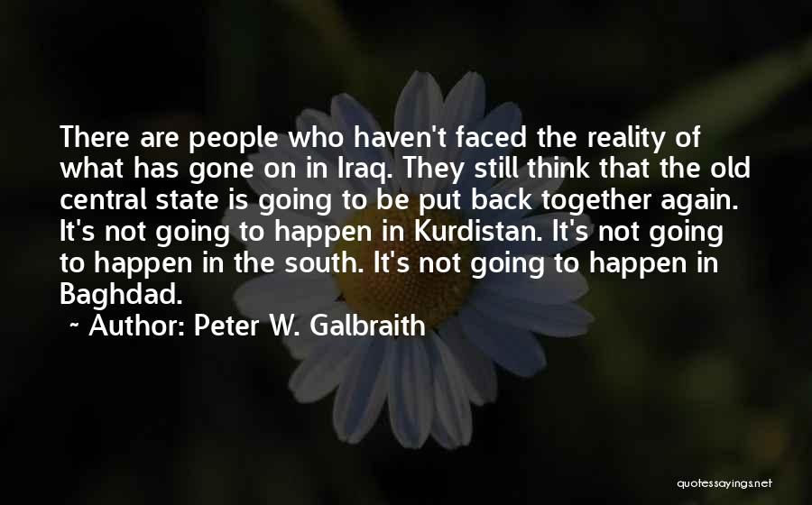 Peter W. Galbraith Quotes: There Are People Who Haven't Faced The Reality Of What Has Gone On In Iraq. They Still Think That The