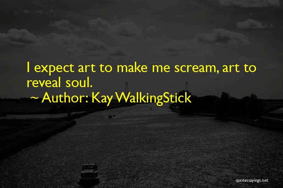 Kay WalkingStick Quotes: I Expect Art To Make Me Scream, Art To Reveal Soul.