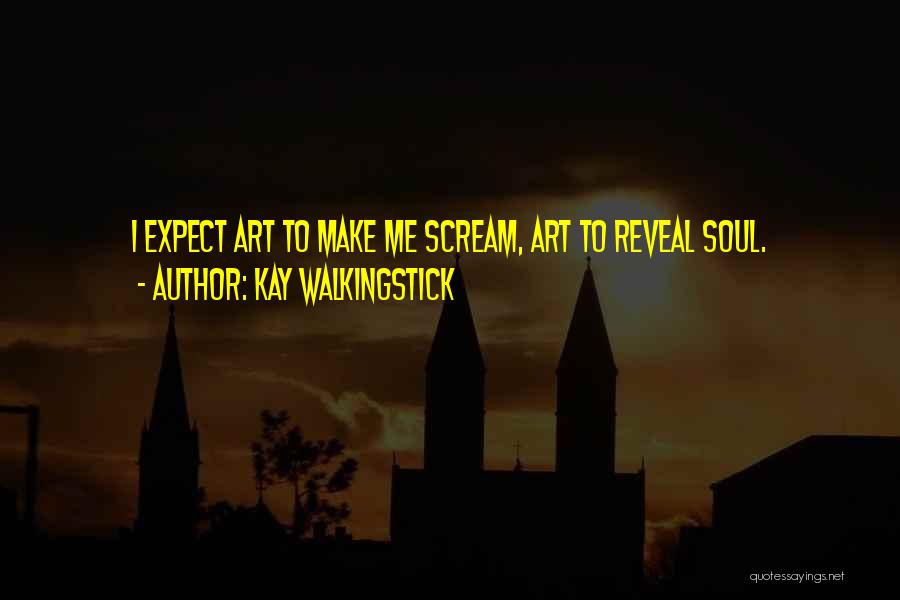 Kay WalkingStick Quotes: I Expect Art To Make Me Scream, Art To Reveal Soul.