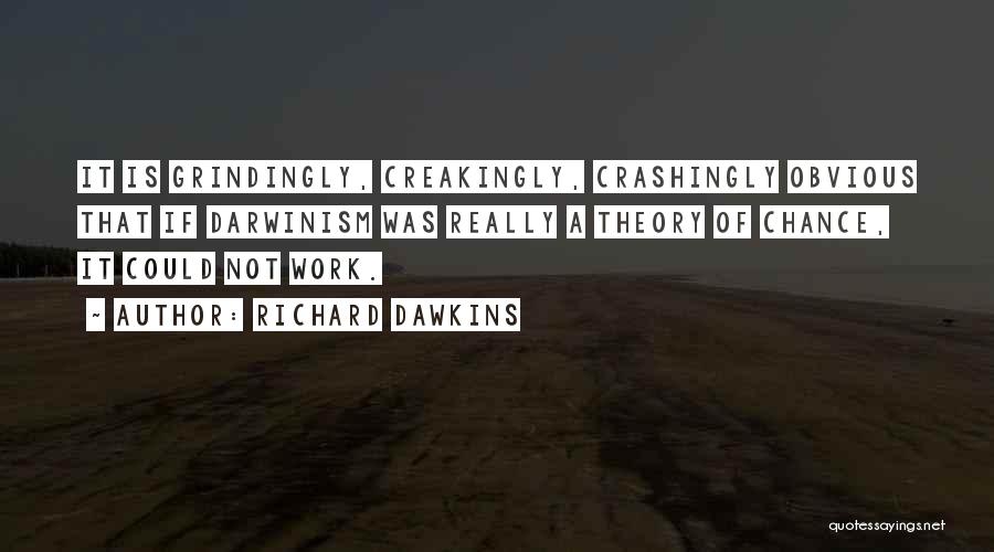 Richard Dawkins Quotes: It Is Grindingly, Creakingly, Crashingly Obvious That If Darwinism Was Really A Theory Of Chance, It Could Not Work.