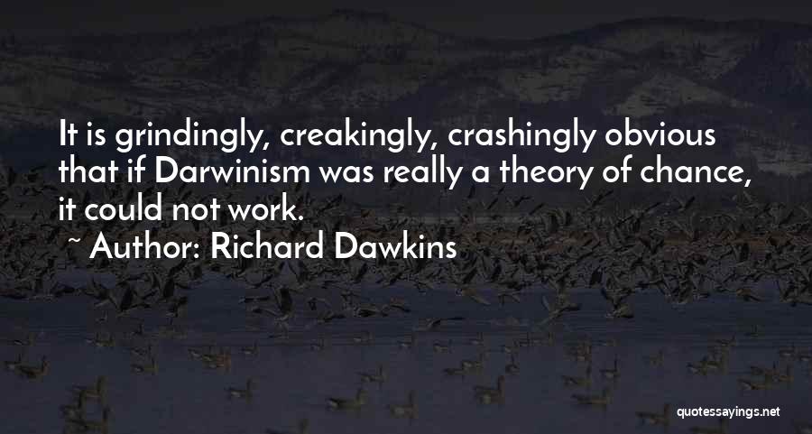 Richard Dawkins Quotes: It Is Grindingly, Creakingly, Crashingly Obvious That If Darwinism Was Really A Theory Of Chance, It Could Not Work.