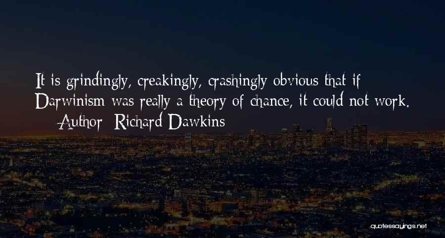 Richard Dawkins Quotes: It Is Grindingly, Creakingly, Crashingly Obvious That If Darwinism Was Really A Theory Of Chance, It Could Not Work.