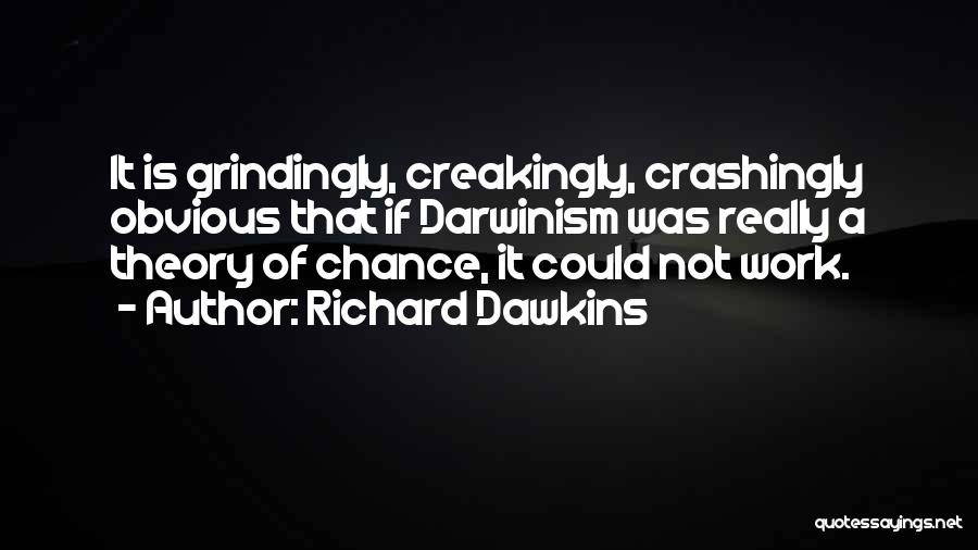 Richard Dawkins Quotes: It Is Grindingly, Creakingly, Crashingly Obvious That If Darwinism Was Really A Theory Of Chance, It Could Not Work.