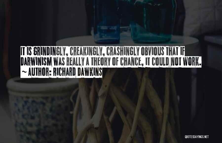 Richard Dawkins Quotes: It Is Grindingly, Creakingly, Crashingly Obvious That If Darwinism Was Really A Theory Of Chance, It Could Not Work.