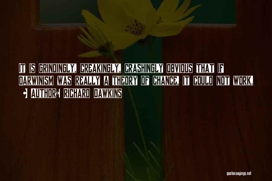 Richard Dawkins Quotes: It Is Grindingly, Creakingly, Crashingly Obvious That If Darwinism Was Really A Theory Of Chance, It Could Not Work.