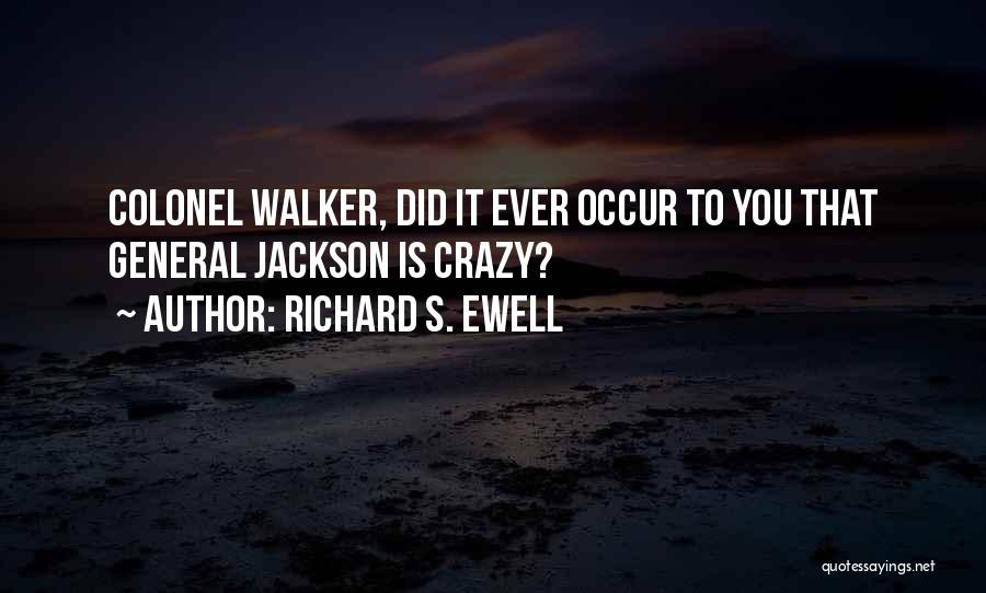 Richard S. Ewell Quotes: Colonel Walker, Did It Ever Occur To You That General Jackson Is Crazy?