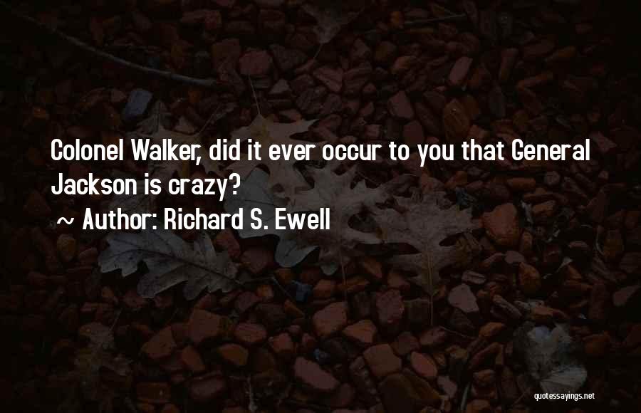 Richard S. Ewell Quotes: Colonel Walker, Did It Ever Occur To You That General Jackson Is Crazy?