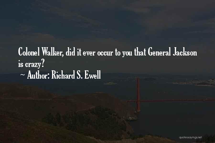 Richard S. Ewell Quotes: Colonel Walker, Did It Ever Occur To You That General Jackson Is Crazy?