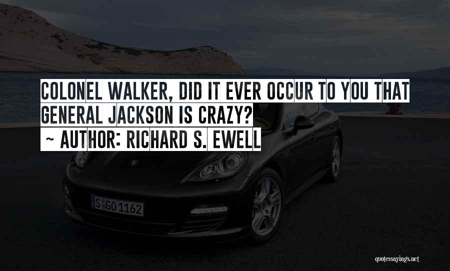 Richard S. Ewell Quotes: Colonel Walker, Did It Ever Occur To You That General Jackson Is Crazy?