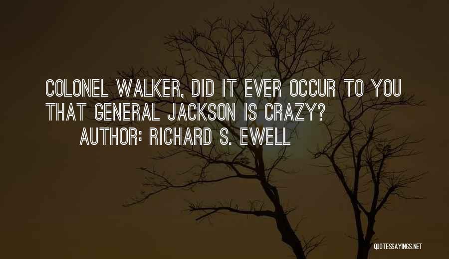 Richard S. Ewell Quotes: Colonel Walker, Did It Ever Occur To You That General Jackson Is Crazy?