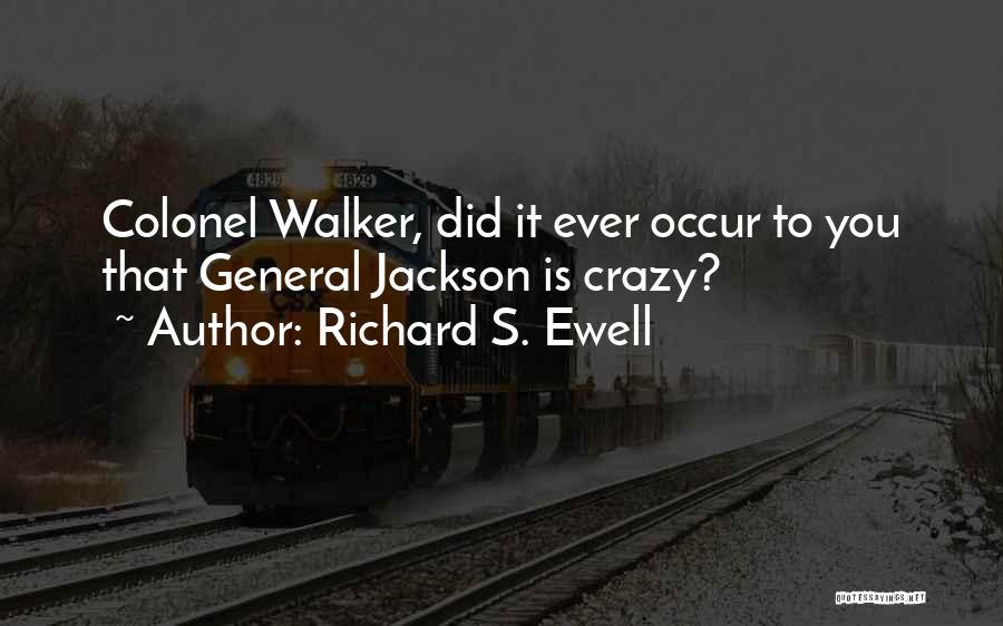 Richard S. Ewell Quotes: Colonel Walker, Did It Ever Occur To You That General Jackson Is Crazy?