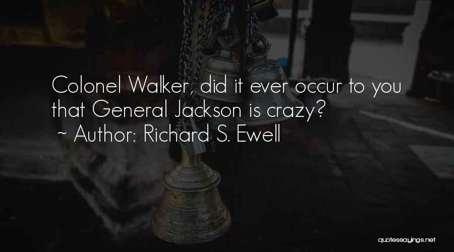 Richard S. Ewell Quotes: Colonel Walker, Did It Ever Occur To You That General Jackson Is Crazy?