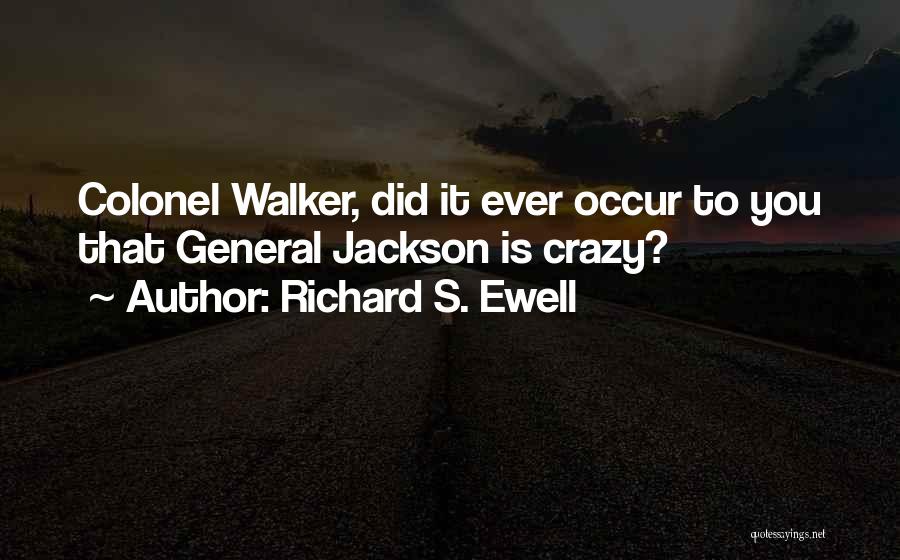 Richard S. Ewell Quotes: Colonel Walker, Did It Ever Occur To You That General Jackson Is Crazy?