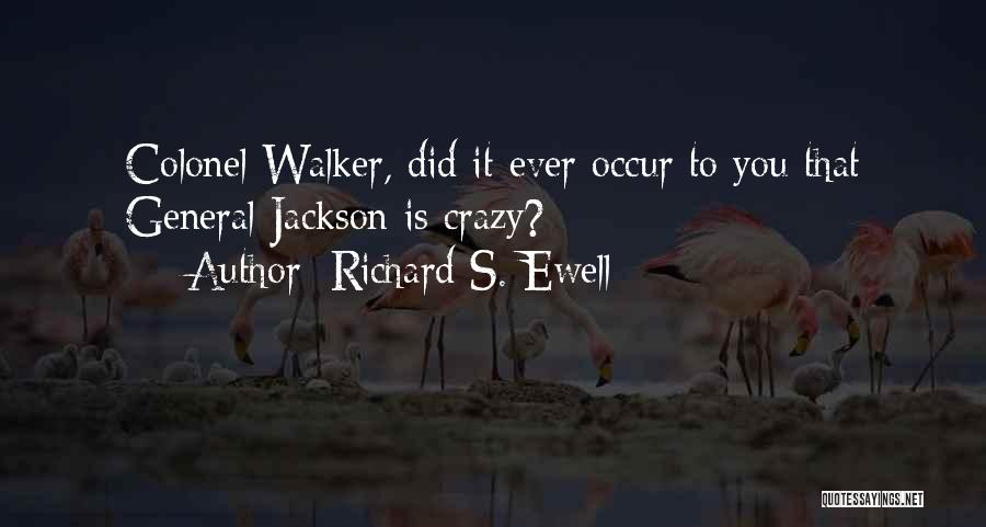 Richard S. Ewell Quotes: Colonel Walker, Did It Ever Occur To You That General Jackson Is Crazy?