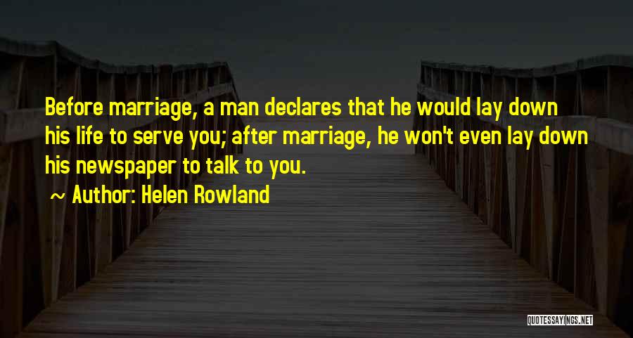 Helen Rowland Quotes: Before Marriage, A Man Declares That He Would Lay Down His Life To Serve You; After Marriage, He Won't Even