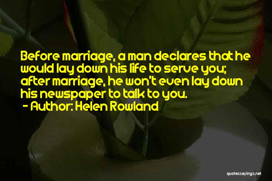 Helen Rowland Quotes: Before Marriage, A Man Declares That He Would Lay Down His Life To Serve You; After Marriage, He Won't Even