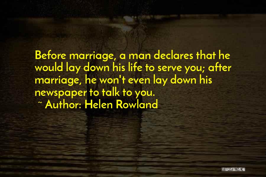 Helen Rowland Quotes: Before Marriage, A Man Declares That He Would Lay Down His Life To Serve You; After Marriage, He Won't Even