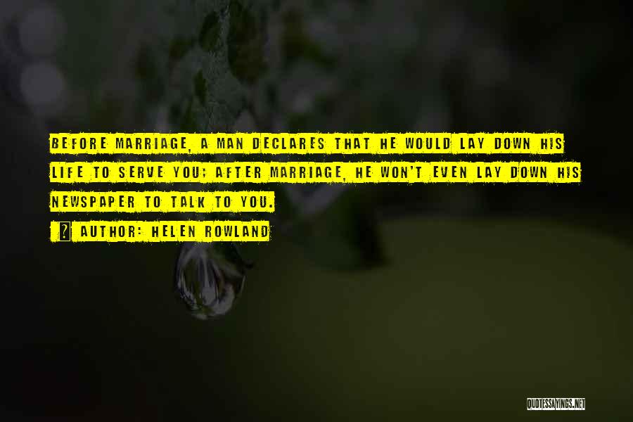 Helen Rowland Quotes: Before Marriage, A Man Declares That He Would Lay Down His Life To Serve You; After Marriage, He Won't Even