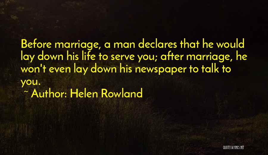 Helen Rowland Quotes: Before Marriage, A Man Declares That He Would Lay Down His Life To Serve You; After Marriage, He Won't Even