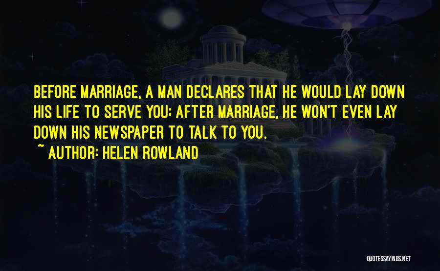 Helen Rowland Quotes: Before Marriage, A Man Declares That He Would Lay Down His Life To Serve You; After Marriage, He Won't Even