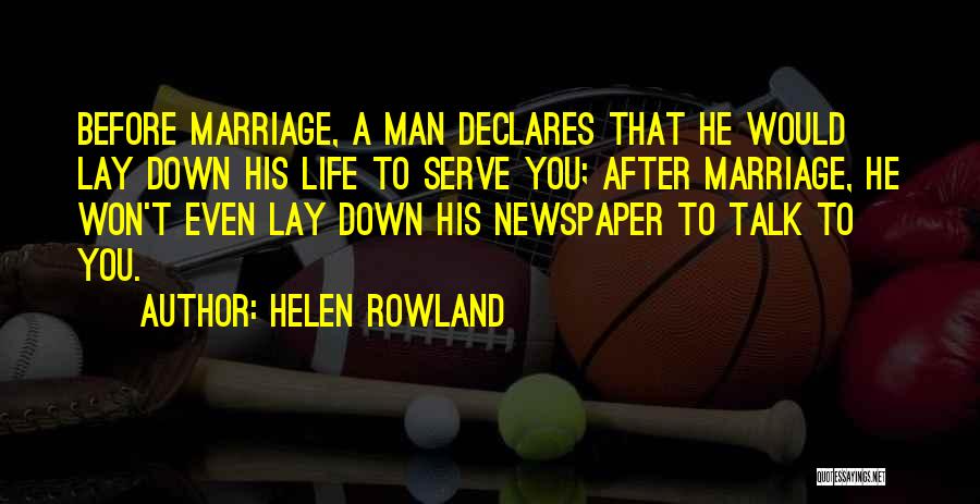 Helen Rowland Quotes: Before Marriage, A Man Declares That He Would Lay Down His Life To Serve You; After Marriage, He Won't Even