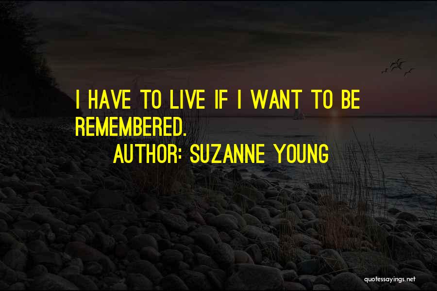 Suzanne Young Quotes: I Have To Live If I Want To Be Remembered.