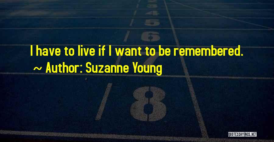 Suzanne Young Quotes: I Have To Live If I Want To Be Remembered.