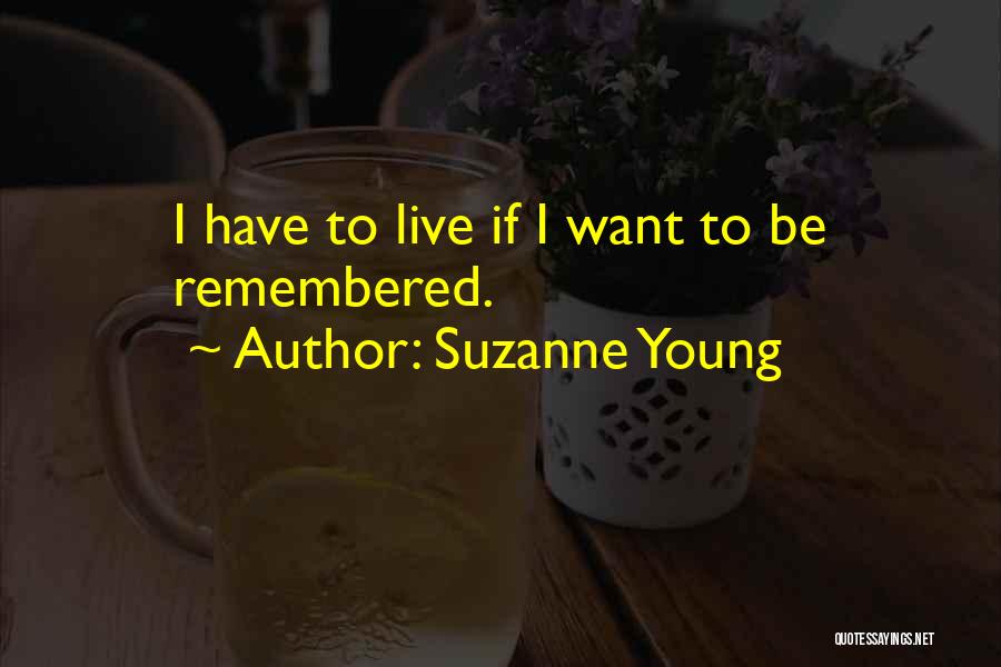 Suzanne Young Quotes: I Have To Live If I Want To Be Remembered.