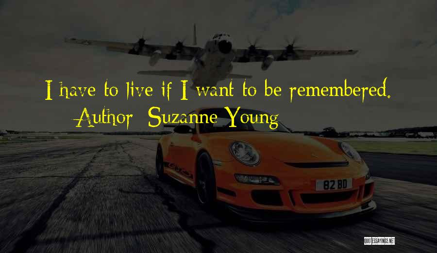 Suzanne Young Quotes: I Have To Live If I Want To Be Remembered.