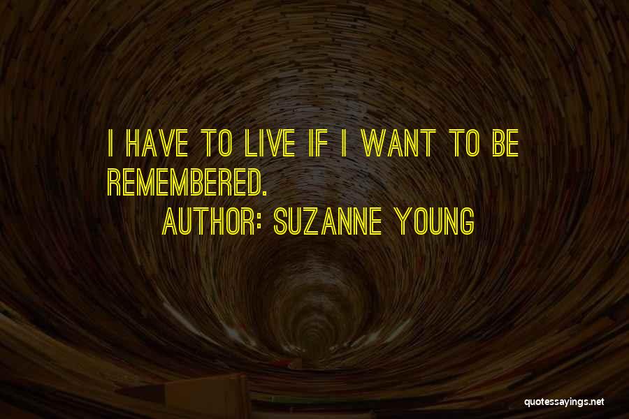 Suzanne Young Quotes: I Have To Live If I Want To Be Remembered.