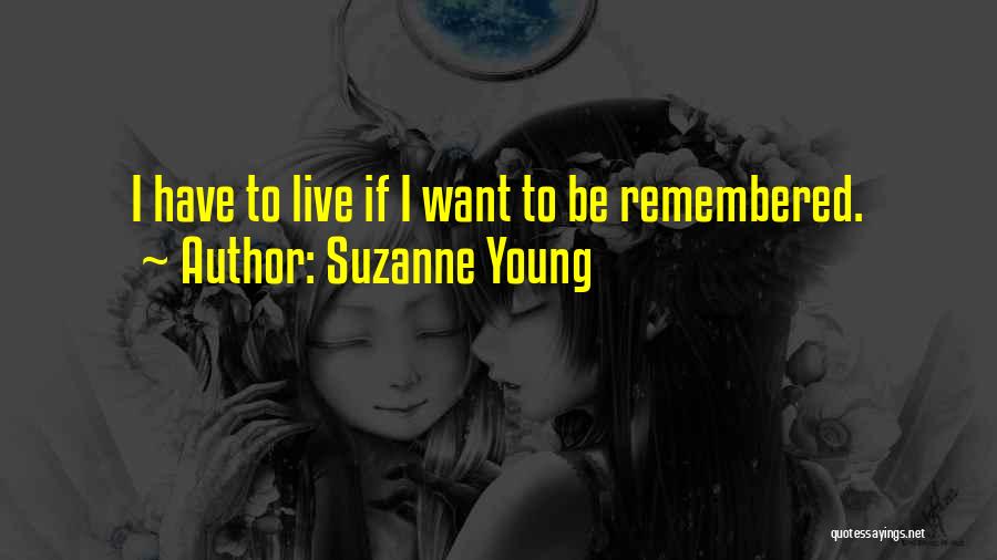 Suzanne Young Quotes: I Have To Live If I Want To Be Remembered.