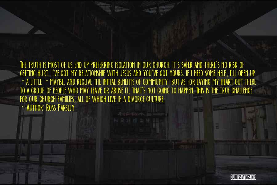 Ross Parsley Quotes: The Truth Is Most Of Us End Up Preferring Isolation In Our Church. It's Safer And There's No Risk Of