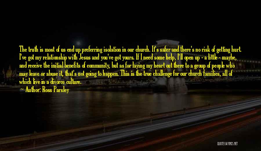 Ross Parsley Quotes: The Truth Is Most Of Us End Up Preferring Isolation In Our Church. It's Safer And There's No Risk Of