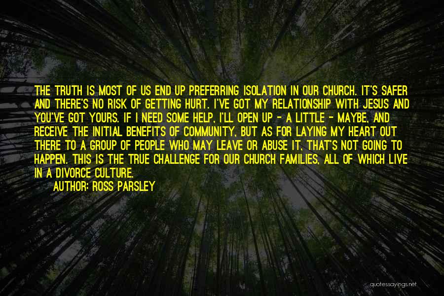 Ross Parsley Quotes: The Truth Is Most Of Us End Up Preferring Isolation In Our Church. It's Safer And There's No Risk Of