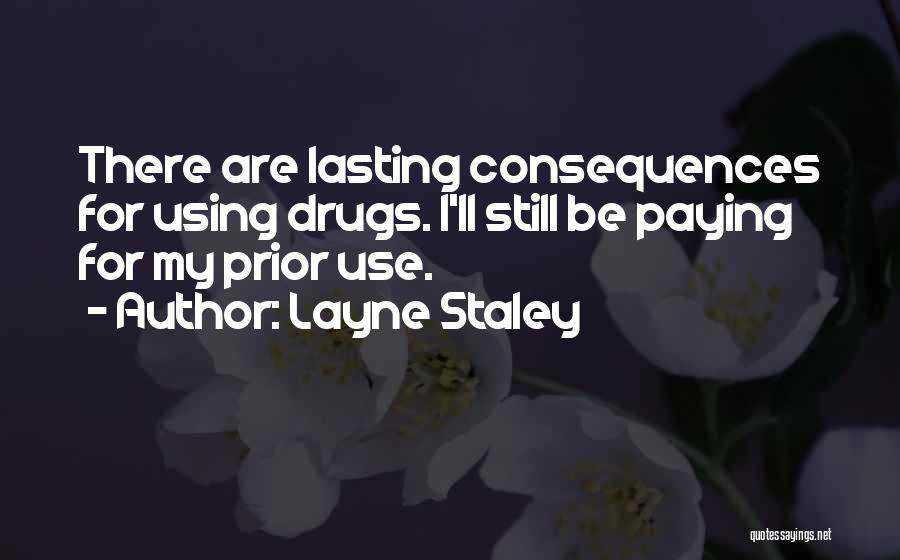 Layne Staley Quotes: There Are Lasting Consequences For Using Drugs. I'll Still Be Paying For My Prior Use.