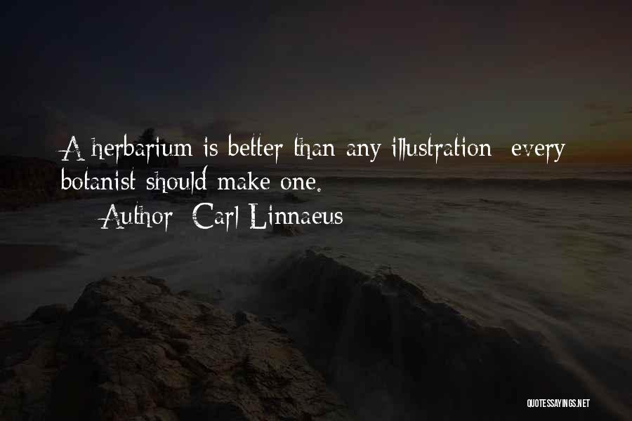 Carl Linnaeus Quotes: A Herbarium Is Better Than Any Illustration; Every Botanist Should Make One.