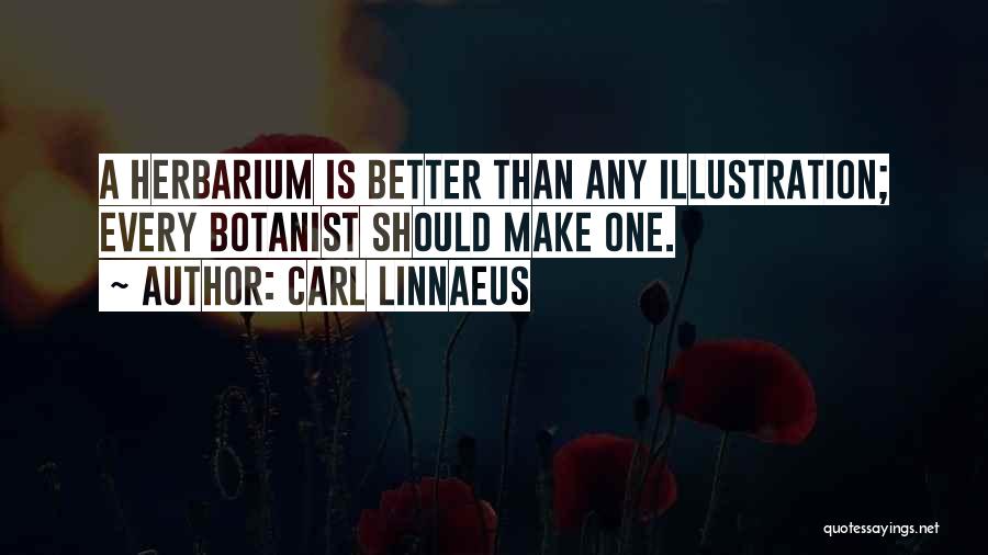 Carl Linnaeus Quotes: A Herbarium Is Better Than Any Illustration; Every Botanist Should Make One.