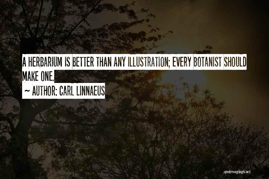 Carl Linnaeus Quotes: A Herbarium Is Better Than Any Illustration; Every Botanist Should Make One.