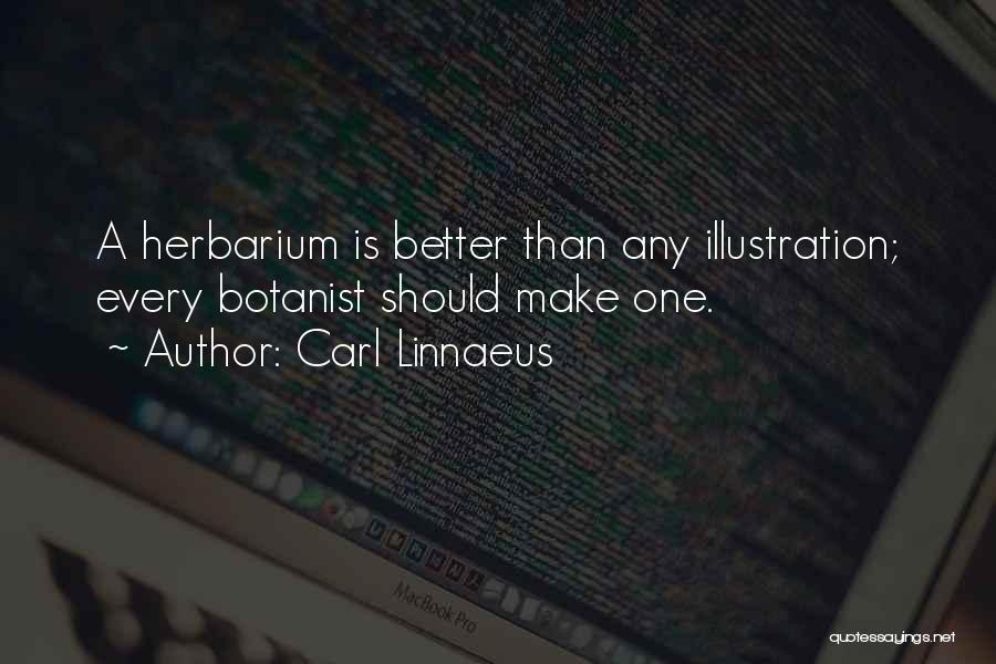 Carl Linnaeus Quotes: A Herbarium Is Better Than Any Illustration; Every Botanist Should Make One.