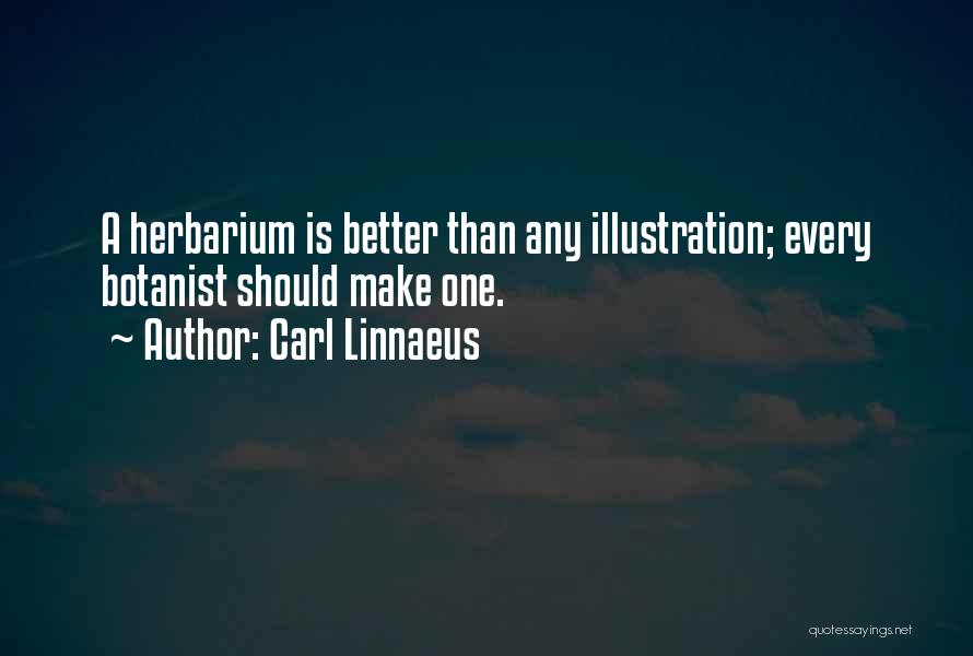 Carl Linnaeus Quotes: A Herbarium Is Better Than Any Illustration; Every Botanist Should Make One.