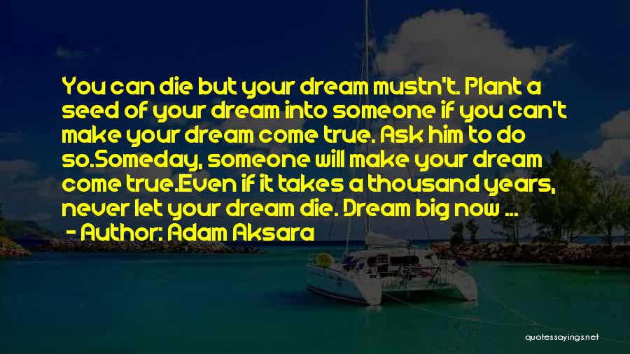Adam Aksara Quotes: You Can Die But Your Dream Mustn't. Plant A Seed Of Your Dream Into Someone If You Can't Make Your