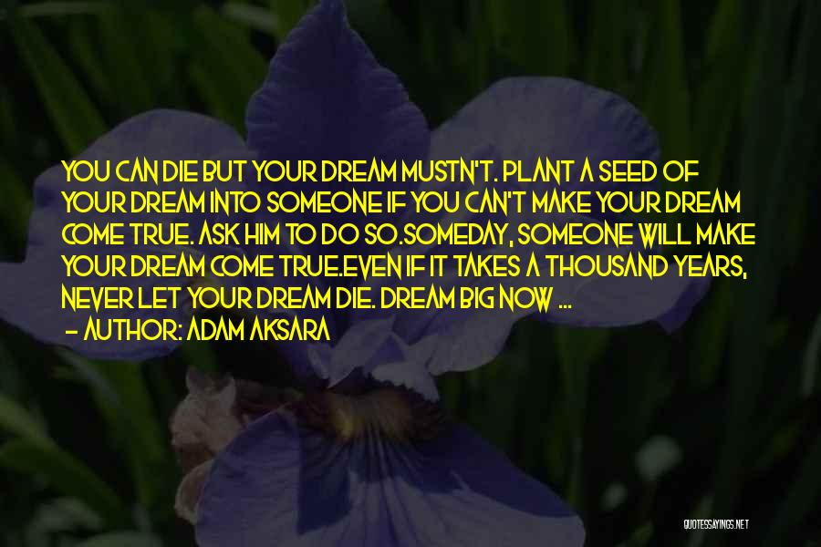 Adam Aksara Quotes: You Can Die But Your Dream Mustn't. Plant A Seed Of Your Dream Into Someone If You Can't Make Your